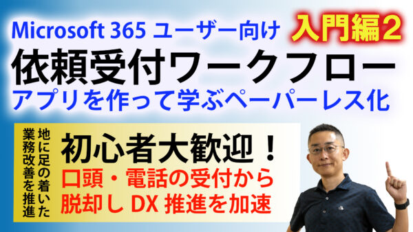 【基礎から学ぶDXへの道】依頼受付ワークフロー／SharePoint Forms・台帳管理、受付ペーパーレス化　入門編２